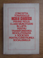 Conceptia tovarasului Nicolae Ceausescu privind rolul clasei muncitoare in lupta pentru transformarea revolutionara