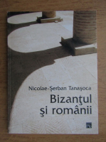 Nicolae-Serban Tanasoca - Bizantul si romanii