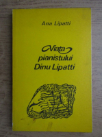 Ana Lipatti - Viata pianistului Dinu Lipatti povestita de mama sa