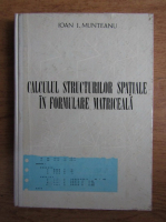 Anticariat: Ioan I. Munteanu - Calculul structurilor spatiale in formulare matriceala
