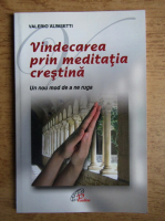 Valerio Albisetti - Vindecarea prin meditatia crestina. Un nou mod de a ne ruga
