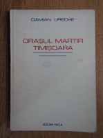 Damian Ureche - Orasul martir Timisoara