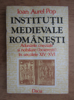 Ioan Aurel Pop - Institutii medievale romanesti. Adunarile cneziale si nobilare din Transilvania in secolele XIV-XVI