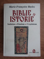 Marie Francoise Baslez - Biblie si istorie. Iudaism, elenism, crestinism
