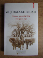 Anticariat: Gh. Jurgea Negrilesti - Troica amintirilor. Sub patru regi