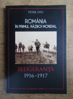 Petre Otu - Romania in Primul Razboi Mondial. Beligeranta 1916-1917