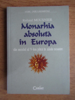 Roland Mousnier - Monarhia absoluta in Europa din secolul al V-lea pana in zilele noastre