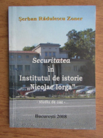 Serban Radulescu Zoner - Securitatea in Institutul de Istorie Nicolae Iorga