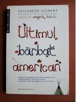 Elizabeth Gilbert - Ultimul barbat american (ed. Humanitas, 2009)