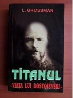 Leonid Grossman - Titanul. Viata lui Dostoievski