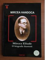 Anticariat: Mircea Handoca - Mircea Eliade. O biografie ilustrata