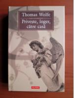 Thomas Wolfe - Priveste, inger, catre casa 