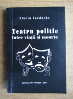 Florin Iordachescu - Teatrul politic intre viata si moarte