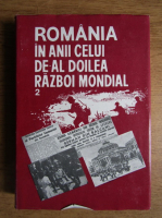 Ion Ardeleanu - Romania in anii celui de-al Doilea Razboi Mondial (volumul 2)