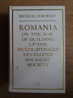 Nicolae Ceausescu - Romania on the way of building up the multilaterally developed socialist society (volumul 11)