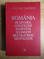 Nicolae Ceausescu - Romania pe drumul construirii societatii socialiste multilateral dezvoltate (volumul 18)