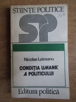 Anticariat: Nicolae Lotreanu - Conditia umana a politicului