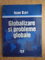 Anticariat: Ioan Bari - Globalizarea si problemele globale