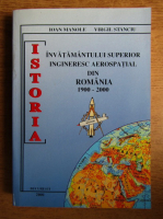 Anticariat: Ioan Manole - Istoria. Invatamantul superior ingineresc aerospatial din Romania 1900-2000