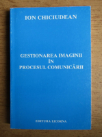 Ion Chiciudean - Gestionarea imaginii in procesul comunicarii