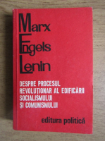 Marx-Engels-Lenin. Despre procesul revolutionar al edificarii socialismului si comunismului