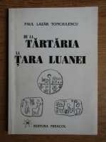 Anticariat: Paul Lazar Tonciulescu - De la Tartaria la Tara Luanei