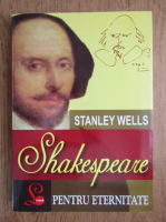 Stanley Wells - Shakespeare pentru eternitate