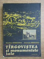 Anticariat: Nicolae Stoicescu - Targoviste si monumentele sale