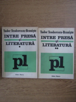 Tudor Teodorescu Braniste - Intre presa si literatura (2 volume)