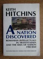 Keith Hitchins - A nation discovered. Romanian intellectuals in Transylvania and the Idea of Nation 1700-1848