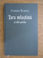 Seamus Heaney - Tara mlastina si alte poeme