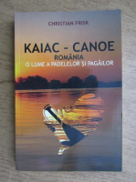 Christian Frisk - Kaiac-Canoe. Romania o lume a padelelor si pagailor