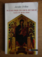 Jaroslav Pelikan - Fecioara Maria de-a lungul secolelor. Locul ei in istoria culturii