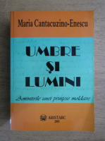 Maria Cantacuzino Enescu - Umbre si lumini. Amintirile unei printese moldave