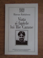 Razvan Radulescu - Viata si faptele lui Ilie Cazane