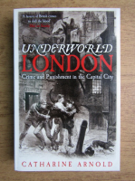 Catharine Arnold - Underworld London