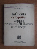 Flora Suteu - Influenta ortografiei asupra pronuntarii literare romanesti
