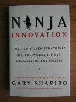 Anticariat: Gary Shapiro - Ninja innovation. The ten killer strategies of the world's most successful businesses