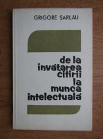 Grigore Sarlau - De la invatarea citirii la munca intelectuala