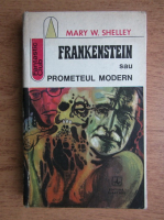 Mary W. Shelley - Frankenstein sau Prometeul modern