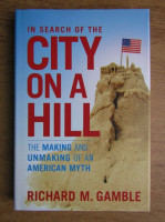 Richard M. Gamble - In search of the city on a hill. The making and unmaking of an american myth
