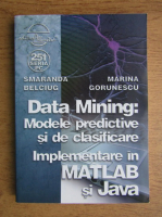 Smaranda Belciug - Data mining. Modele predictive si de clasificare. Implementare in MATLAB si Java