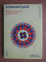 Stephen J. Costello - Criminalul palid. Psihologie judiciara si psihanaliza