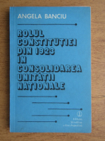Angela Banciu - Rolul Constitutiei din 1923 in consolidarea unitatii nationale
