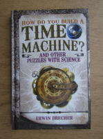 Erwin Brecher - How do you build a time machine? And other puzzles with science