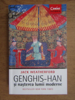 Jack Weatherford - Genghis-Han si nasterea lumii moderne