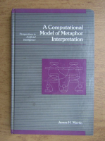 James H. Martin - A computational model of metaphor interpretation. Perspectives in artificial intelligence (volumul 8)