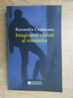 Ruxandra Cesereanu - Imaginarul violent al romanilor