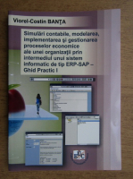 Viorel Costin Banta - Simulari contabile, modelarea, implementarea si gestionarea proceselor economice ale unei organizatii prin intermediul unui sistem informatic de tip ERP-SAP, ghid practic