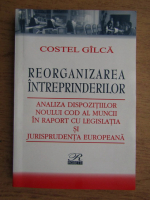 Costel Gilca - Reorganizarea intreprinderilor, analiza dispozitiilor noului cod al muncii in raport cu legislatia si jurisprudenta europeana